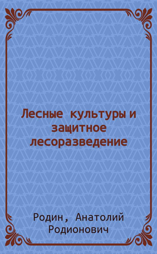 Лесные культуры и защитное лесоразведение : Учеб. пособие по специальности 260400 "Лесное и лесопарковое хоз-во"