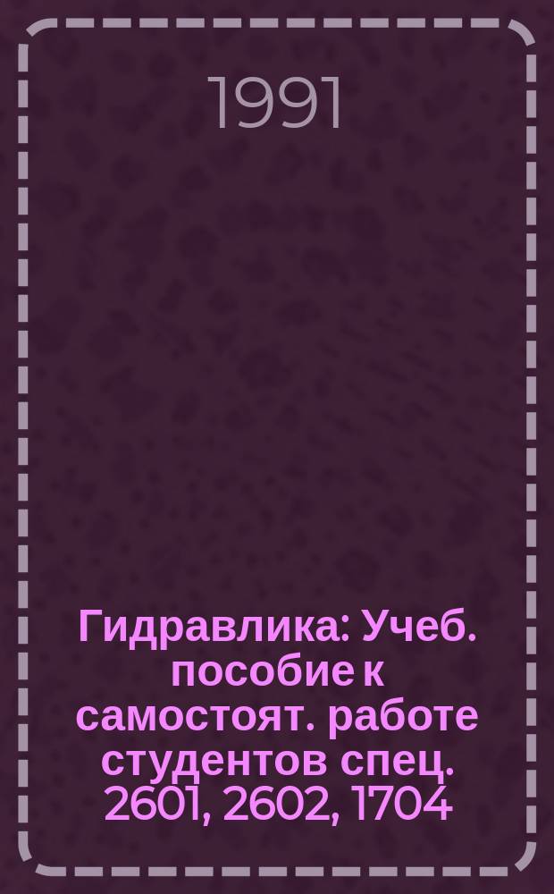 Гидравлика : Учеб. пособие к самостоят. работе студентов спец. 2601, 2602, 1704