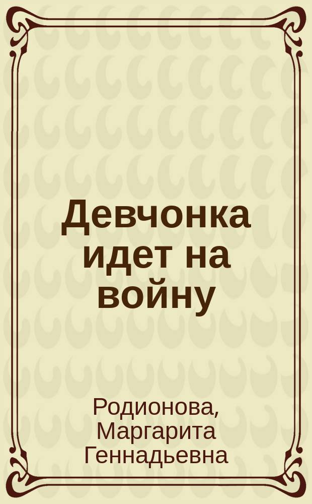 Девчонка идет на войну: Повесть; Частное определение: Повесть: Для детей / Маргарита Родионова; Худож. Л. Богатова, С. Нестерчук