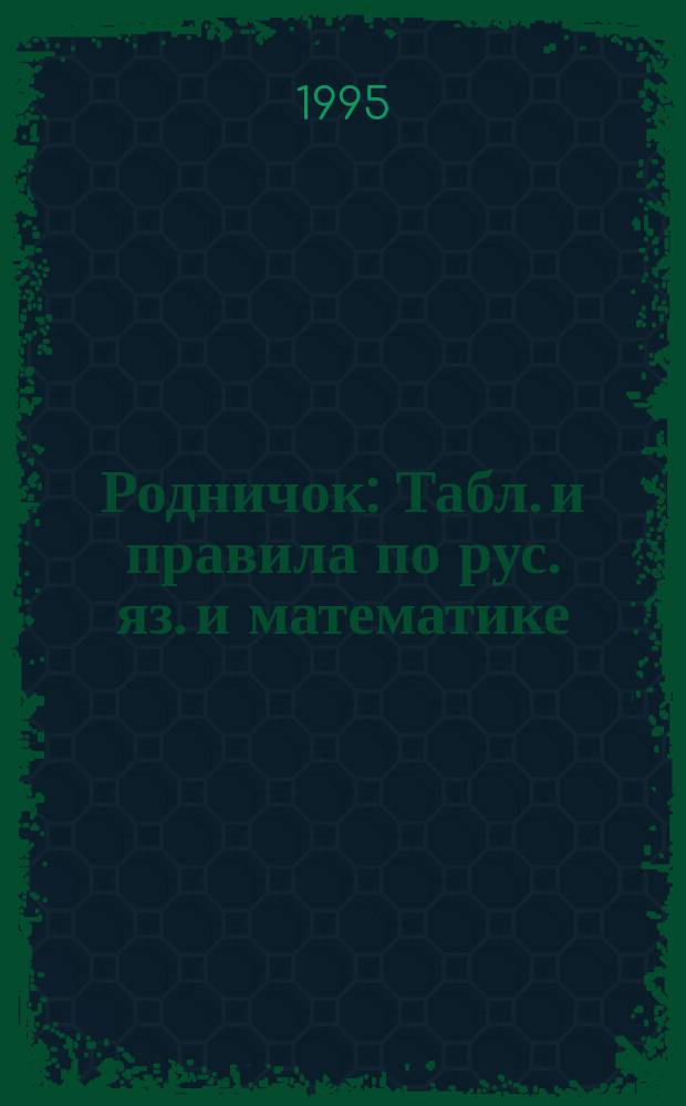 Родничок : Табл. и правила по рус. яз. и математике : 1-3 кл. : Учеб. пособие