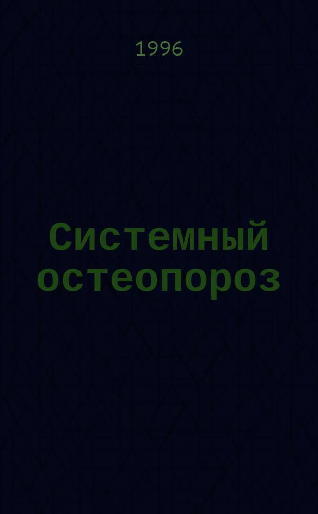 Системный остеопороз : Патогенез, диагностика, лечение : Справочник