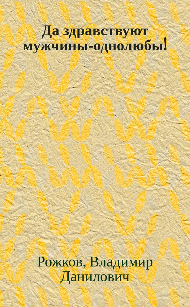 Да здравствуют мужчины-однолюбы! : Стихи