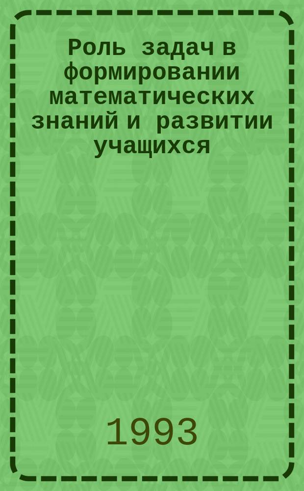 Роль задач в формировании математических знаний и развитии учащихся : Учеб. пособие