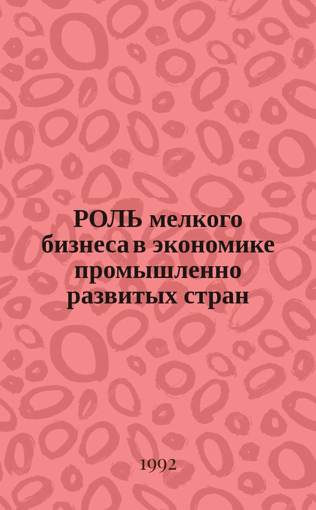 РОЛЬ мелкого бизнеса в экономике промышленно развитых стран : (Обзор)