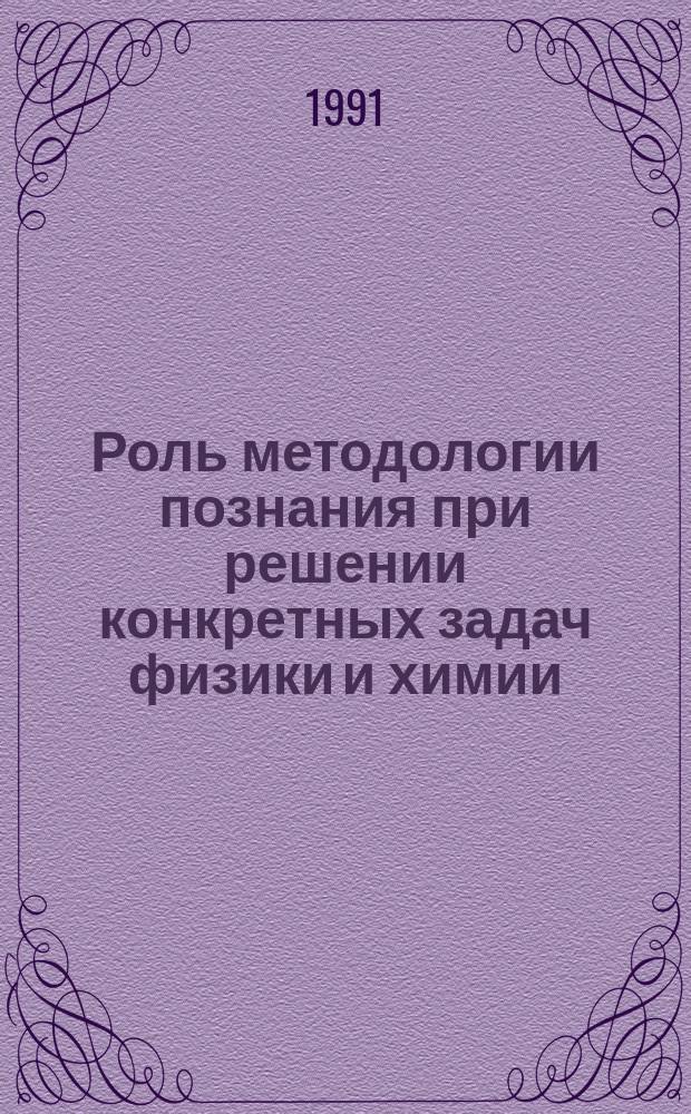 Роль методологии познания при решении конкретных задач физики и химии : Сб. ст.