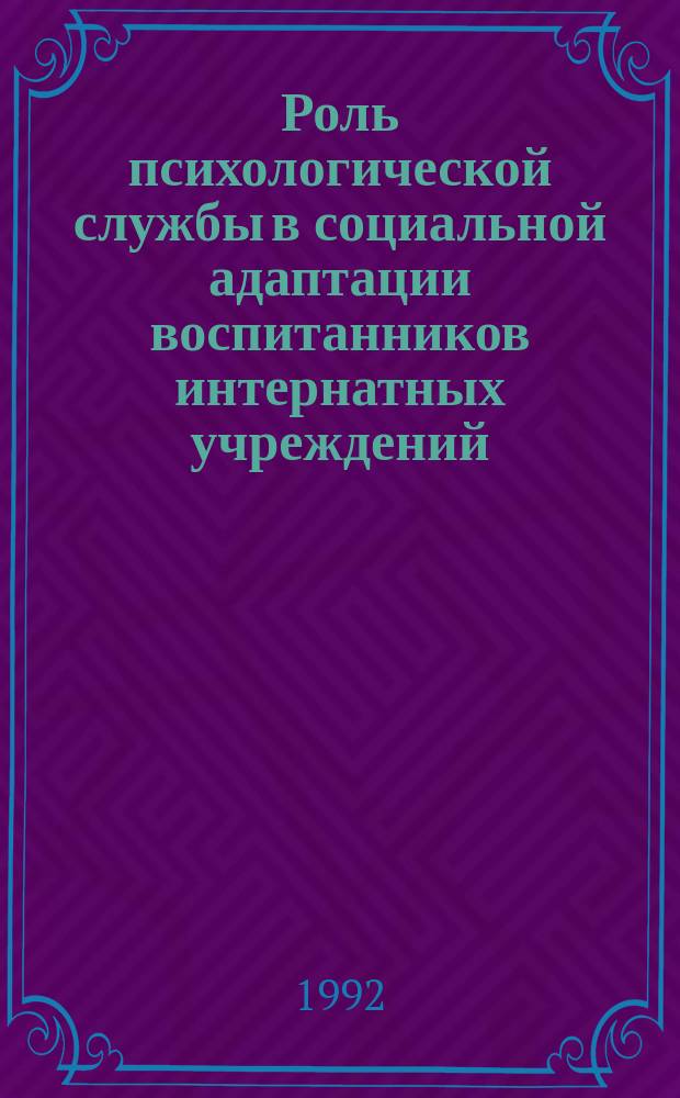 Роль психологической службы в социальной адаптации воспитанников интернатных учреждений : (Метод. рекомендации)