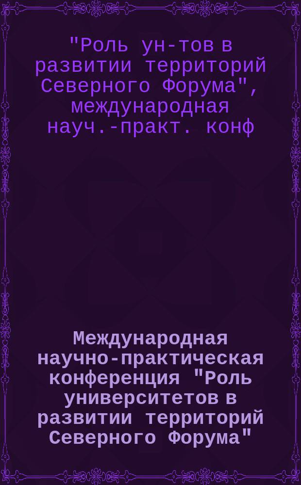 Международная научно-практическая конференция "Роль университетов в развитии территорий Северного Форума" : Тез. докл