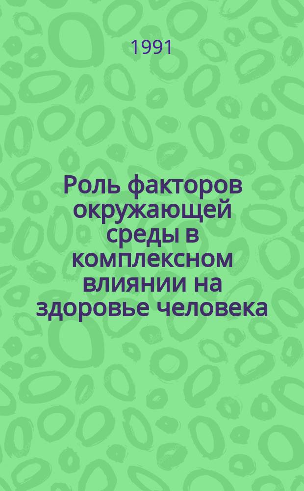 Роль факторов окружающей среды в комплексном влиянии на здоровье человека : Сб. науч. тр