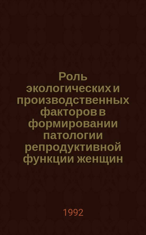 Роль экологических и производственных факторов в формировании патологии репродуктивной функции женщин : Респ. сб. науч. трудов