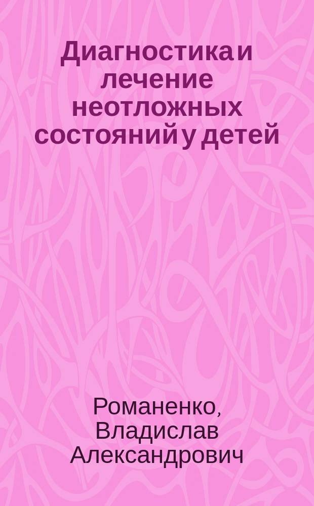 Диагностика и лечение неотложных состояний у детей : Предст. материалы предназначены для студентов 5-6 курсов мед. ин-тов, врачей-интернов и широкого круга врачей-педиатров