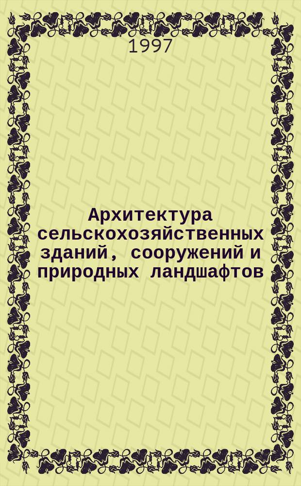 Архитектура сельскохозяйственных зданий, сооружений и природных ландшафтов : Учеб. пособие для студентов вузов по специальностям : 290300 - "Промышл. и гражд. строительство" и 320800 - "Природоохр. обустройство территорий"
