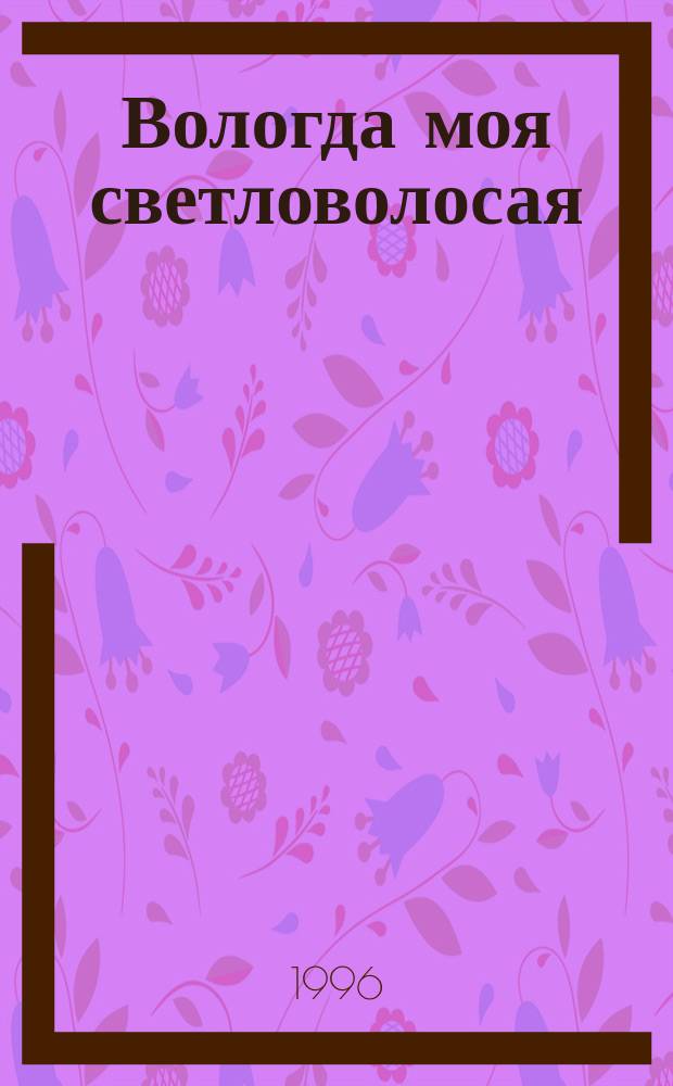 Вологда моя светловолосая : Кн. стихотворений и поэм
