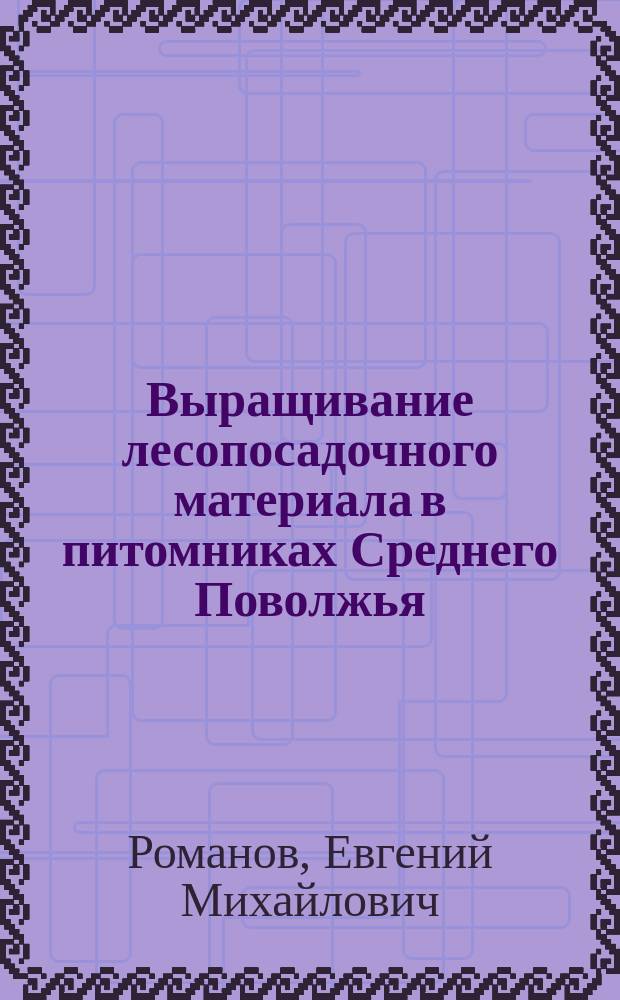Выращивание лесопосадочного материала в питомниках Среднего Поволжья : Обзор. информ