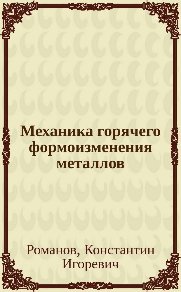 Механика горячего формоизменения металлов