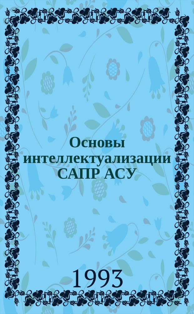 Основы интеллектуализации САПР АСУ : Учеб. пособие