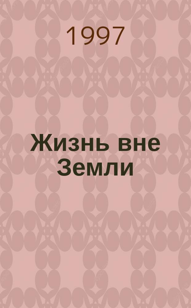 Жизнь вне Земли : Межгос. ин-т прикладного систем. анализа и синтет. наук, Междунар. неправительств. науч.-исслед. и образоват. орг. "РАУ-корпорация"
