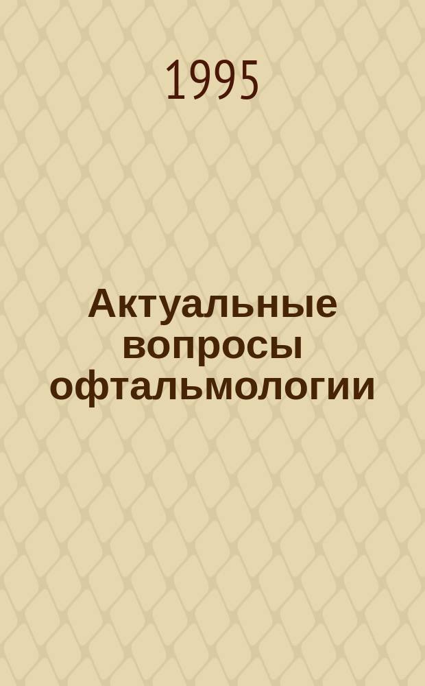 Актуальные вопросы офтальмологии : Тр. науч.-практ. конф., посвящ. памяти Г. фон Гельмгольца