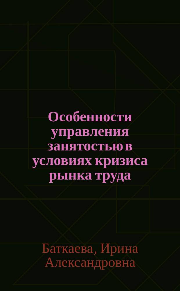 Особенности управления занятостью в условиях кризиса рынка труда : Учеб. пособие для студентов специальности "Менеджмент" 061100 специализации "Упр. персоналом" 061111