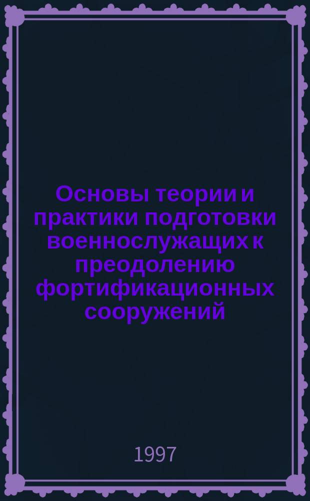 Основы теории и практики подготовки военнослужащих к преодолению фортификационных сооружений, инженерных заграждений и естественных препятствий : Автореф. дис. на соиск. учен. степ. д. п. н