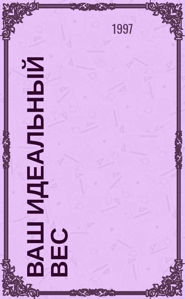 Ваш идеальный вес : Прекрасная фигура за 52 недели : Пер. с англ.