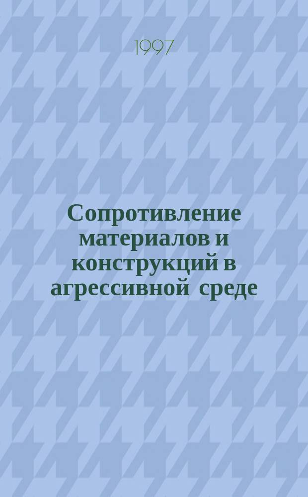 Сопротивление материалов и конструкций в агрессивной среде : Учеб. пособие