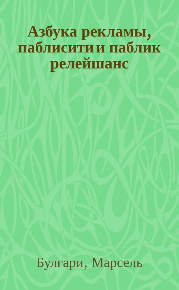 Азбука рекламы, паблисити и паблик релейшанс : Информ. указ. менеджерам, маркетерам, релайтерам и рекламистам