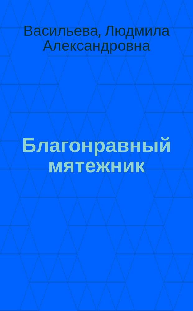 Благонравный мятежник : Алтаф Хусейн Хали - поэт-просветитель мусульм. Индии конца XIX - нач. XX в