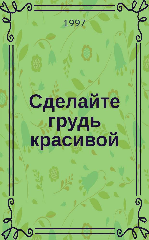 Сделайте грудь красивой : Пер. с нем.