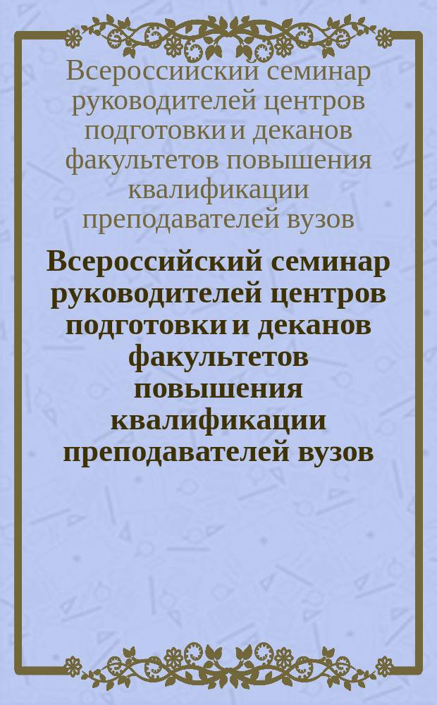 Всероссийский семинар руководителей центров подготовки и деканов факультетов повышения квалификации преподавателей вузов, 19-23 июня 1995 года : Материалы семинара
