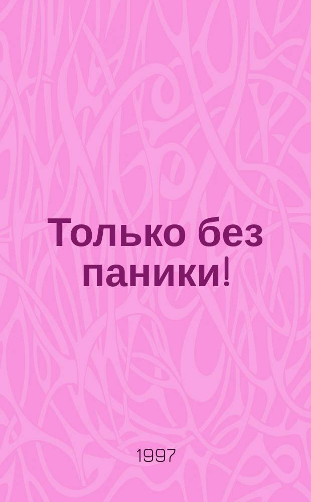 Только без паники! : Как избавиться от чрезмер. тревожности : Пер. с англ.