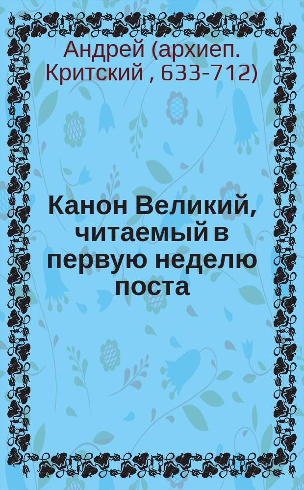 Канон Великий, читаемый в первую неделю поста : Церковнослав. текст с рус. пер