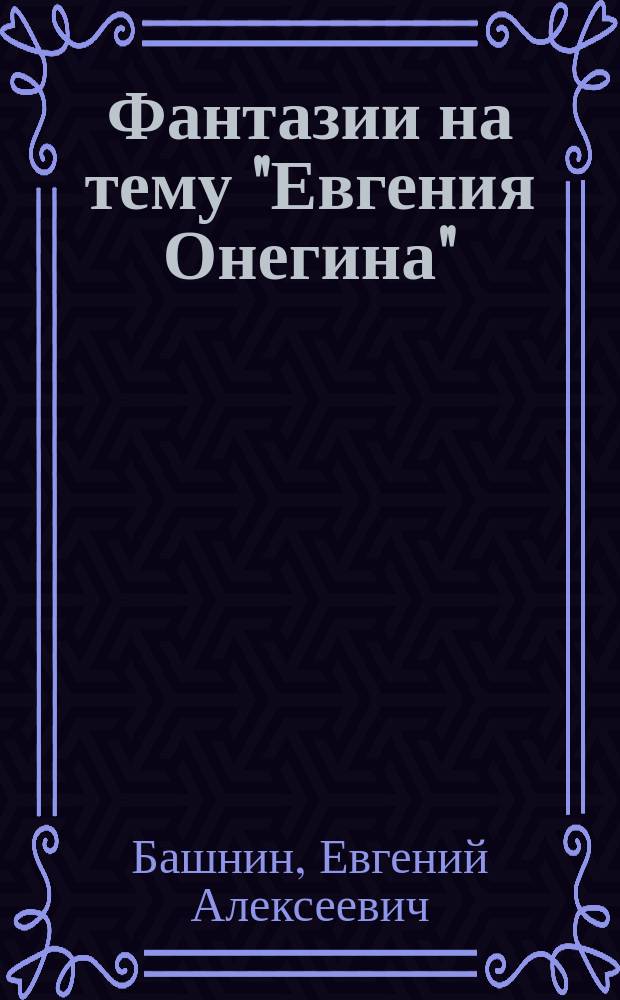 Фантазии на тему "Евгения Онегина" : Роман в стихах