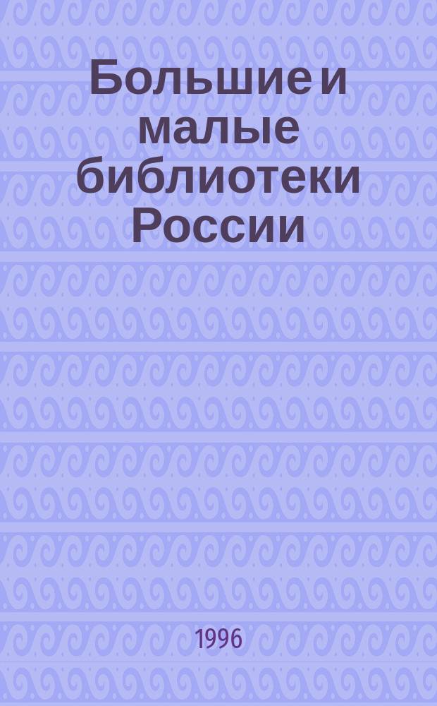 Большие и малые библиотеки России : Справ