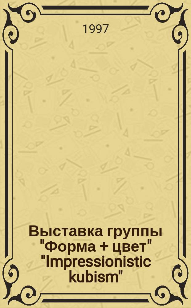 Выставка группы "Форма + цвет" "Impressionistic kubism" : Кат