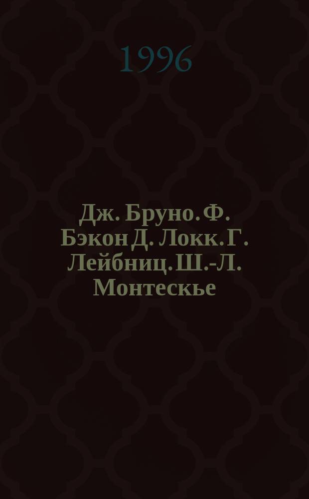 Дж. Бруно. Ф. Бэкон Д. Локк. Г. Лейбниц. Ш.-Л. Монтескье : Биогр. повествования