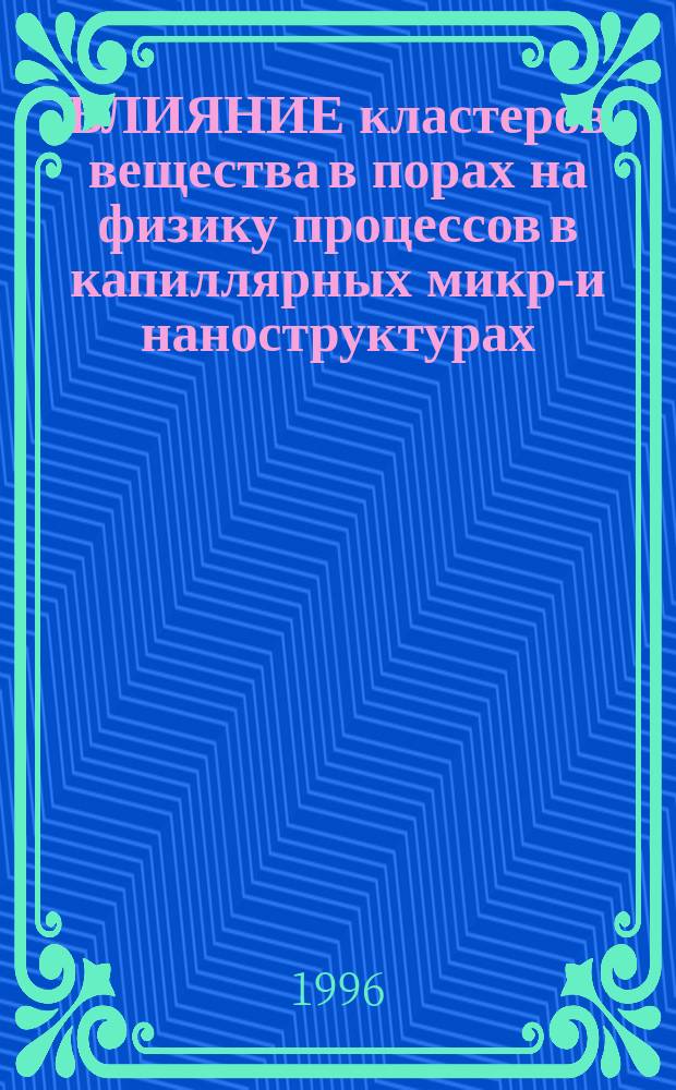 ВЛИЯНИЕ кластеров вещества в порах на физику процессов в капиллярных микро- и наноструктурах