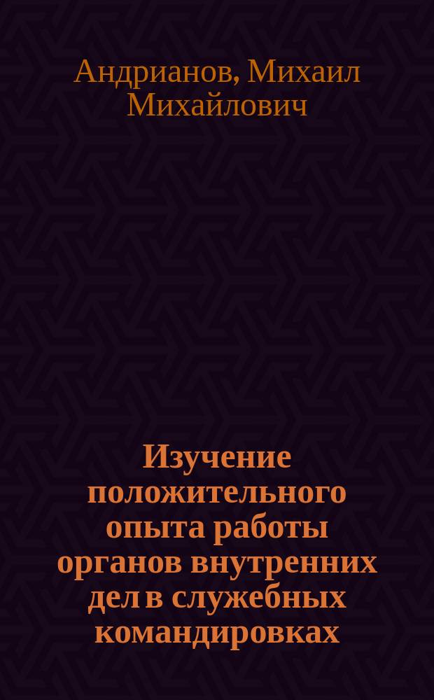 Изучение положительного опыта работы органов внутренних дел в служебных командировках : Метод. рекомендации