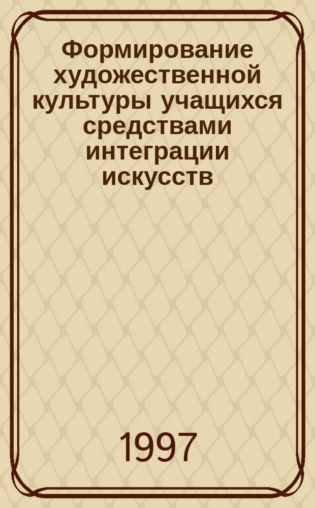 Формирование художественной культуры учащихся средствами интеграции искусств : Метод. пособие