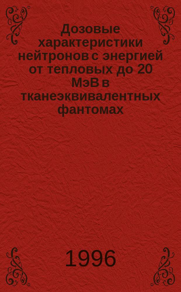 Дозовые характеристики нейтронов с энергией от тепловых до 20 МэВ в тканеэквивалентных фантомах