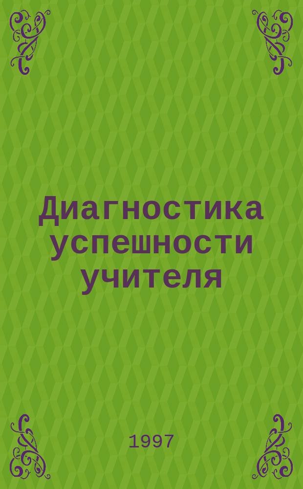 Диагностика успешности учителя : Сб. метод. материалов для директоров и заместителей директоров учеб. заведений : Руководителям шк