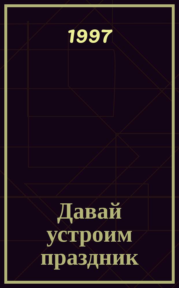 Давай устроим праздник : Сценарии традиц. дет. праздников