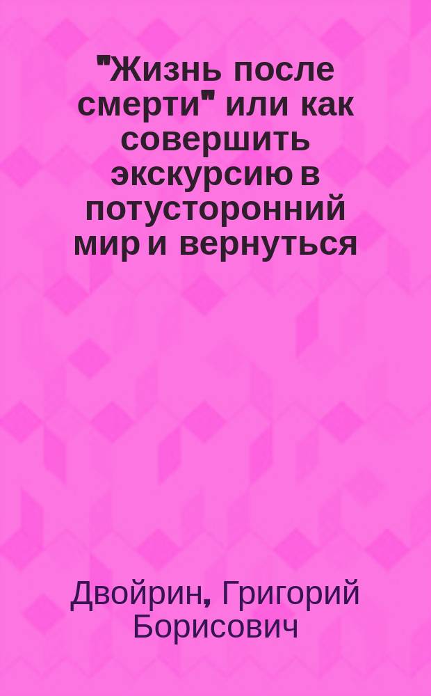 "Жизнь после смерти" или как совершить экскурсию в потусторонний мир и вернуться = "Life after death" or how to go for excursion to the other world and to come back