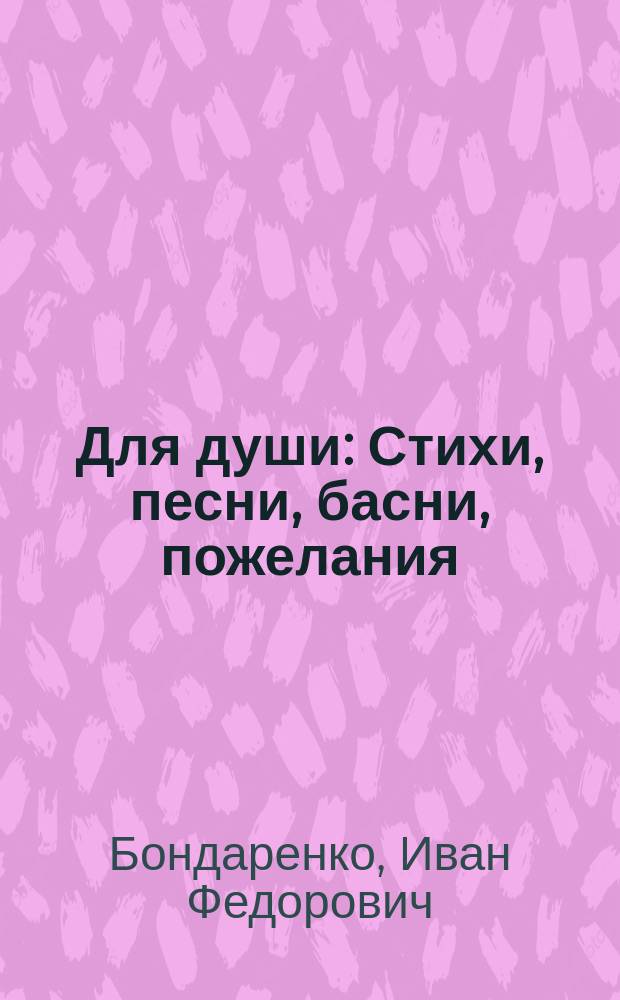 Для души : Стихи, песни, басни, пожелания