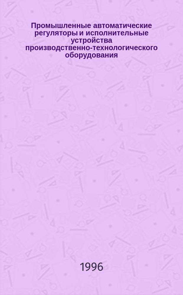 Промышленные автоматические регуляторы и исполнительные устройства производственно-технологического оборудования : Учеб. пособие