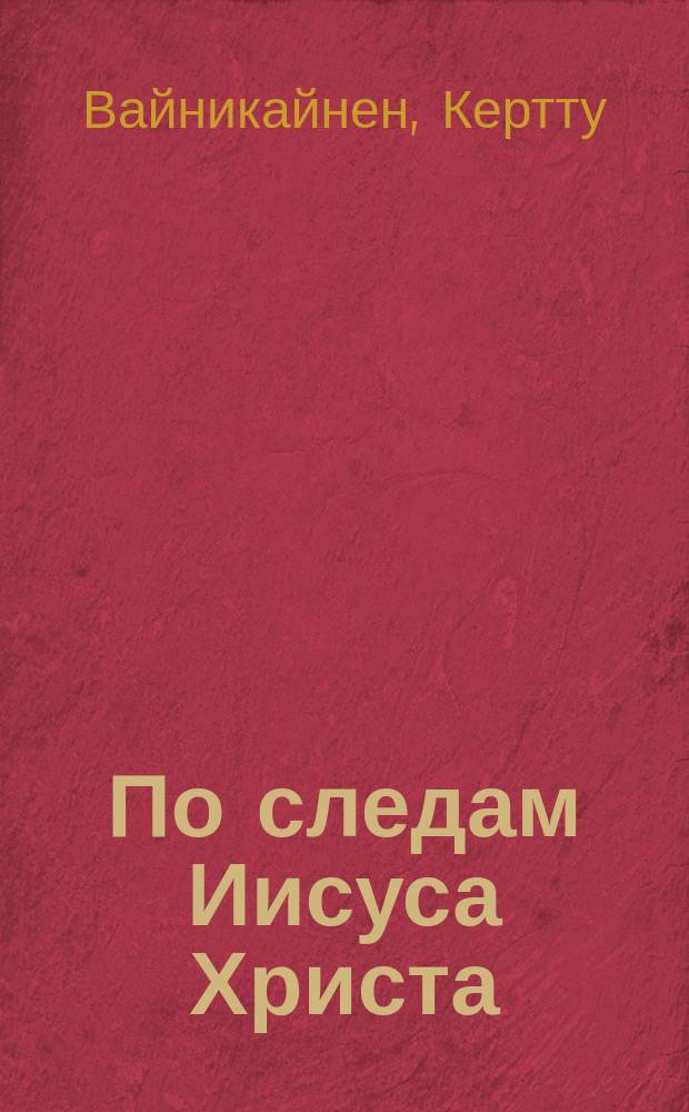 По следам Иисуса Христа : Жизнь Иисуса в свете истории : Перевод