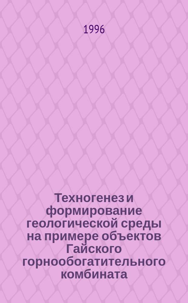 Техногенез и формирование геологической среды на примере объектов Гайского горнообогатительного комбината