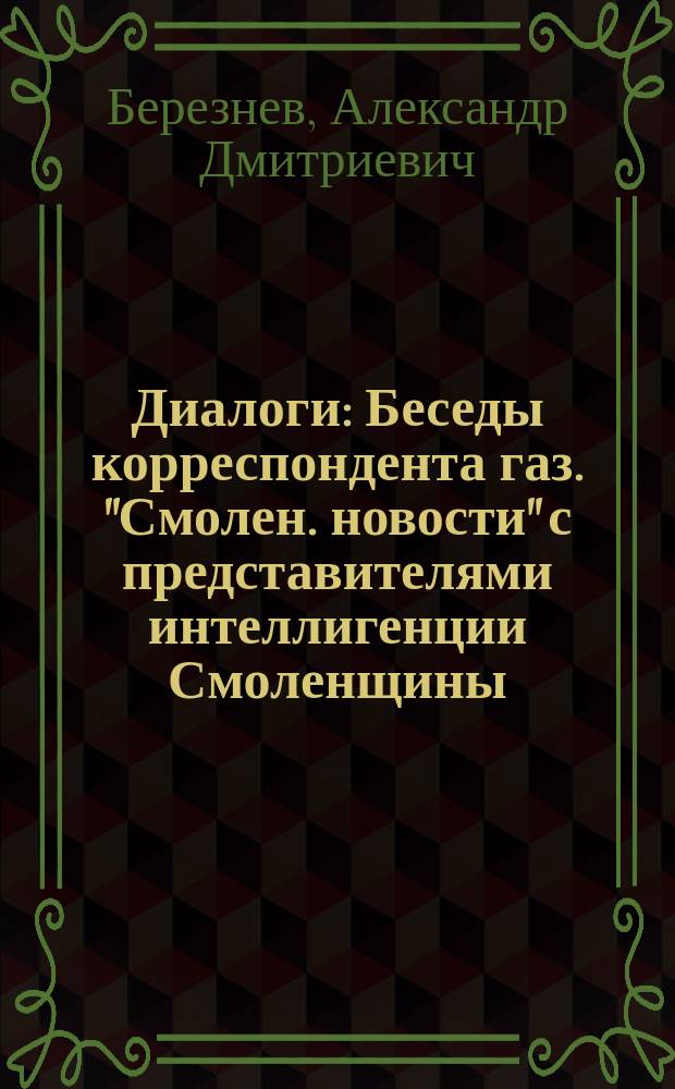 Диалоги : Беседы корреспондента газ. "Смолен. новости" с представителями интеллигенции Смоленщины