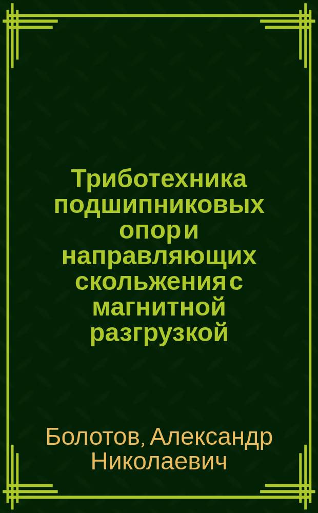 Триботехника подшипниковых опор и направляющих скольжения с магнитной разгрузкой : Теорет. и прикл. аспекты