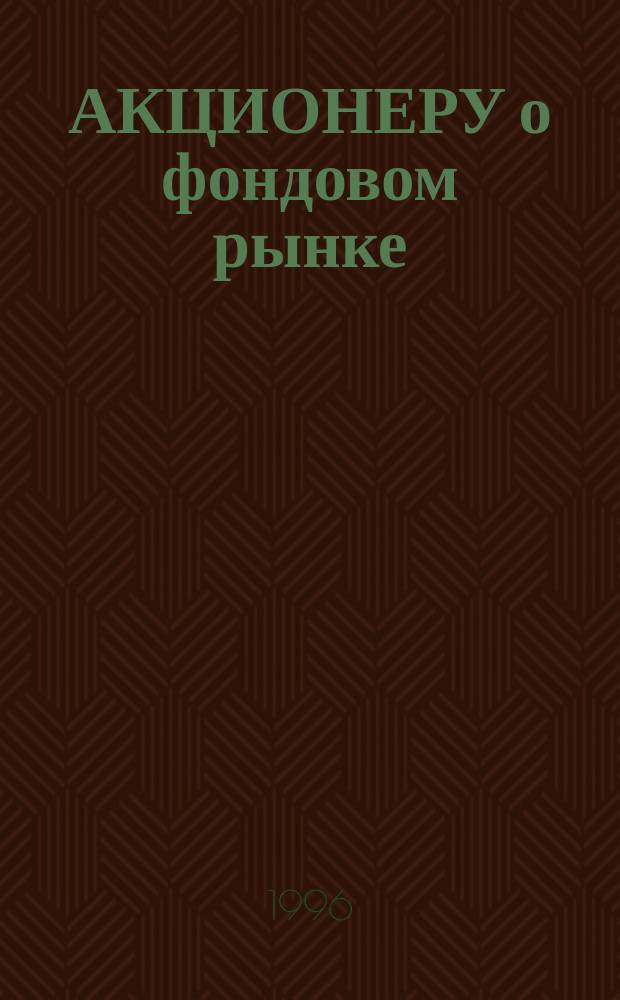 АКЦИОНЕРУ о фондовом рынке : Информ.-метод. пособие
