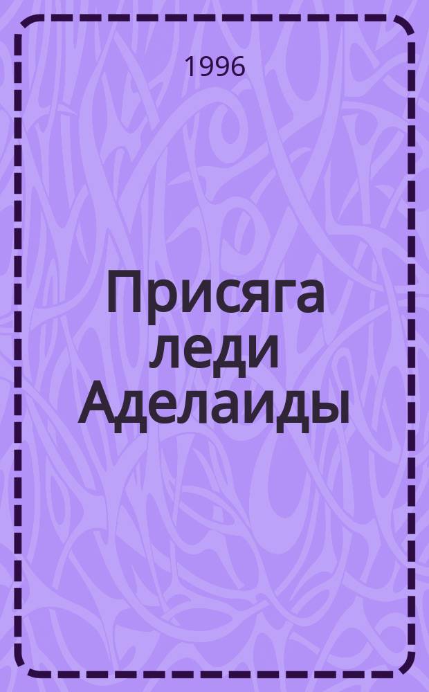 Присяга леди Аделаиды : Роман : Пер. с англ.